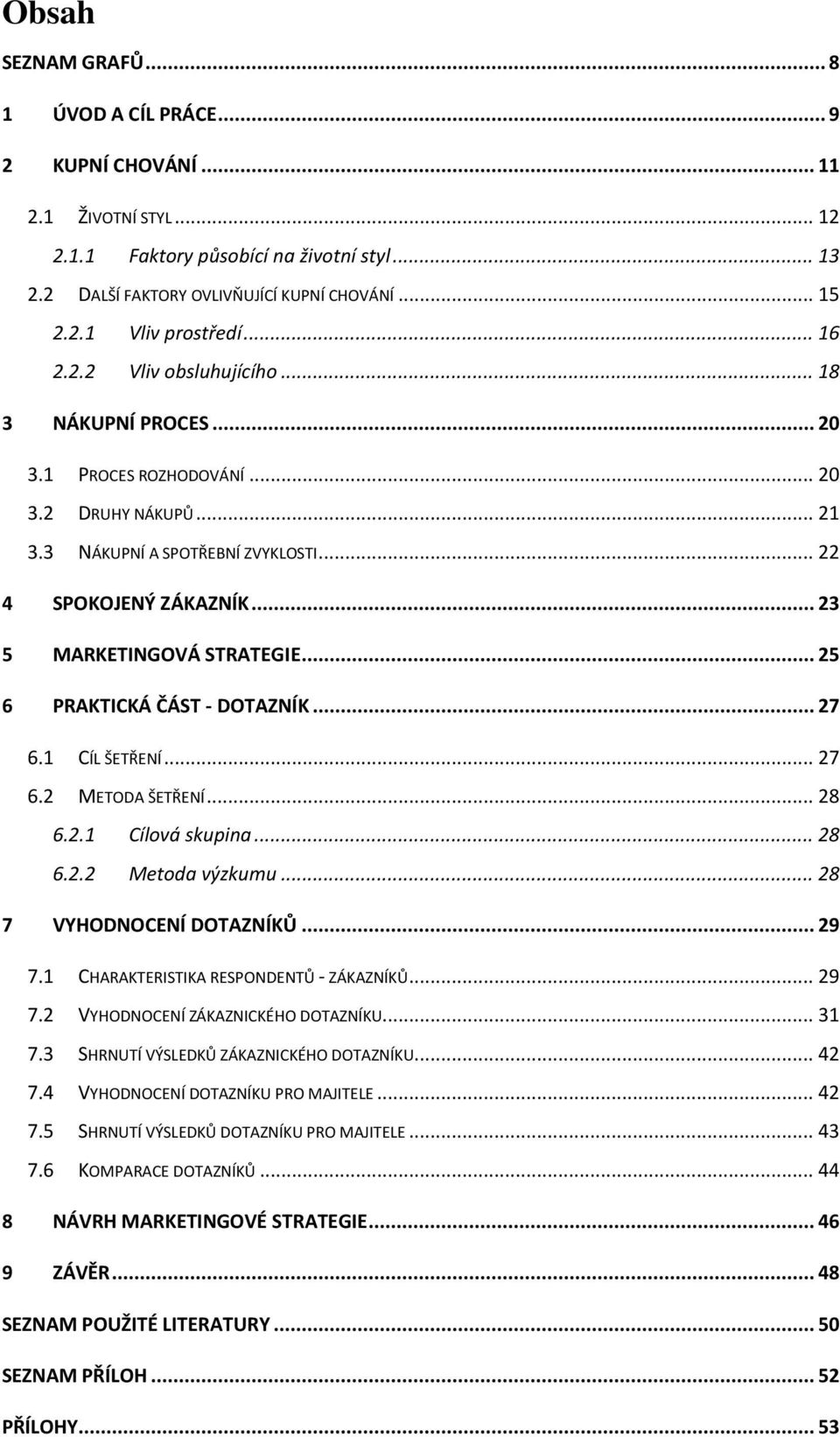 .. 23 5 MARKETINGOVÁ STRATEGIE... 25 6 PRAKTICKÁ ČÁST - DOTAZNÍK... 27 6.1 CÍL ŠETŘENÍ... 27 6.2 METODA ŠETŘENÍ... 28 6.2.1 Cílová skupina... 28 6.2.2 Metoda výzkumu... 28 7 VYHODNOCENÍ DOTAZNÍKŮ.