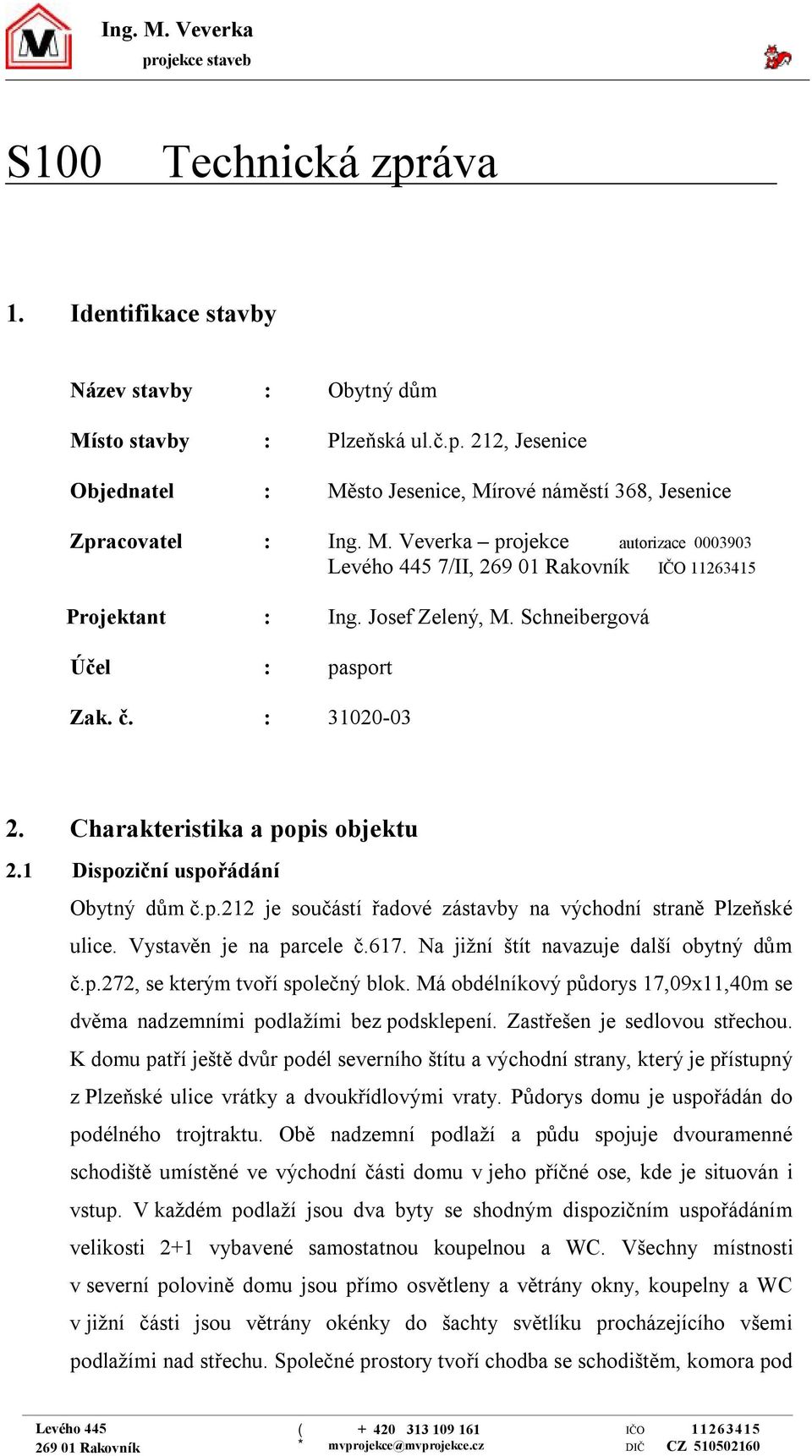 617. Na jižní štít navazuje další obytný dům č.p.272, se kterým tvoří společný blok. Má obdélníkový půdorys 17,09x11,40m se dvěma nadzemními podlažími bez podsklepení. Zastřešen je sedlovou střechou.