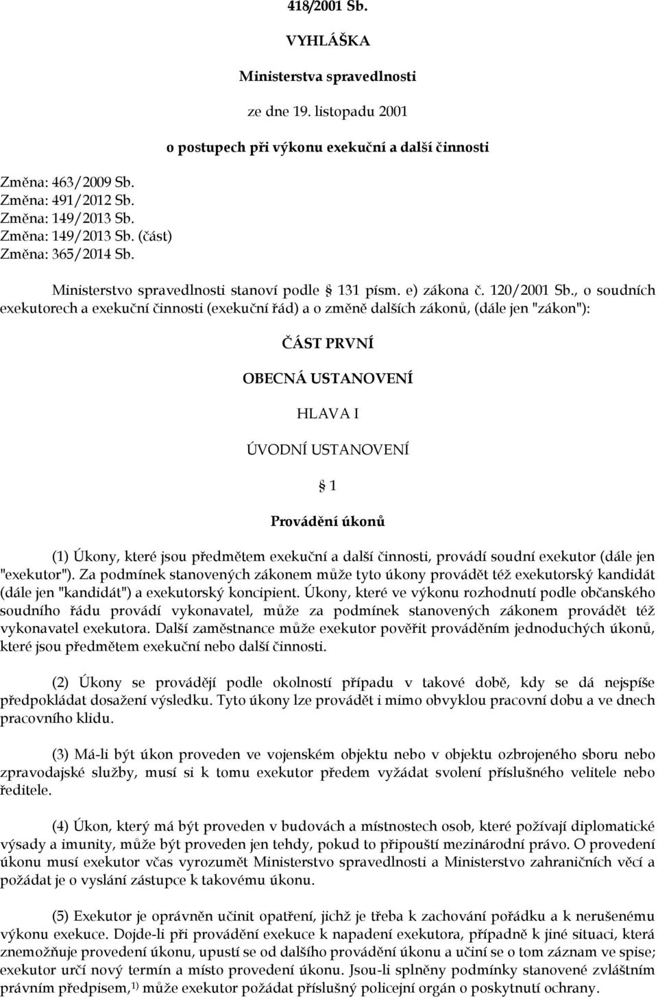 , o soudních exekutorech a exekuční činnosti (exekuční řád) a o změně dalších zákonů, (dále jen "zákon"): ČÁST PRVNÍ OBECNÁ USTANOVENÍ HLAVA I ÚVODNÍ USTANOVENÍ 1 Provádění úkonů (1) Úkony, které