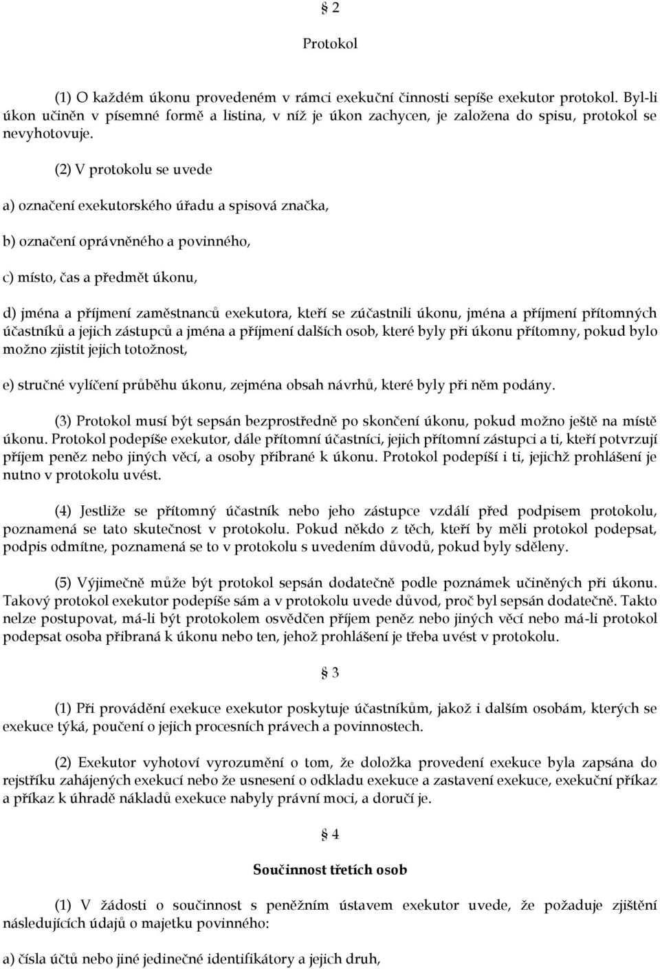 (2) V protokolu se uvede a) označení exekutorského úřadu a spisová značka, b) označení oprávněného a povinného, c) místo, čas a předmět úkonu, d) jména a příjmení zaměstnanců exekutora, kteří se