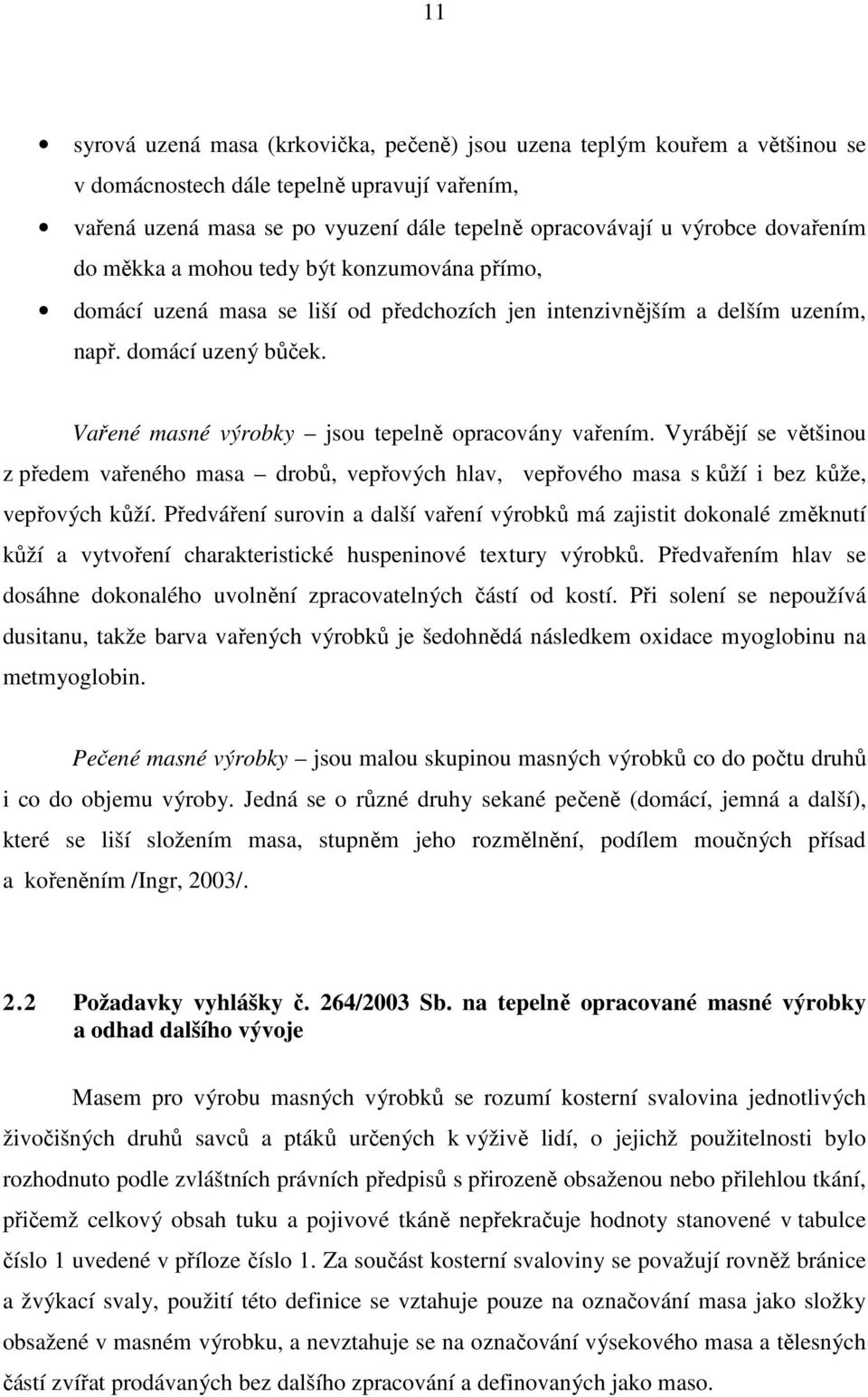 Vařené masné výrobky jsou tepelně opracovány vařením. Vyrábějí se většinou z předem vařeného masa drobů, vepřových hlav, vepřového masa s kůží i bez kůže, vepřových kůží.