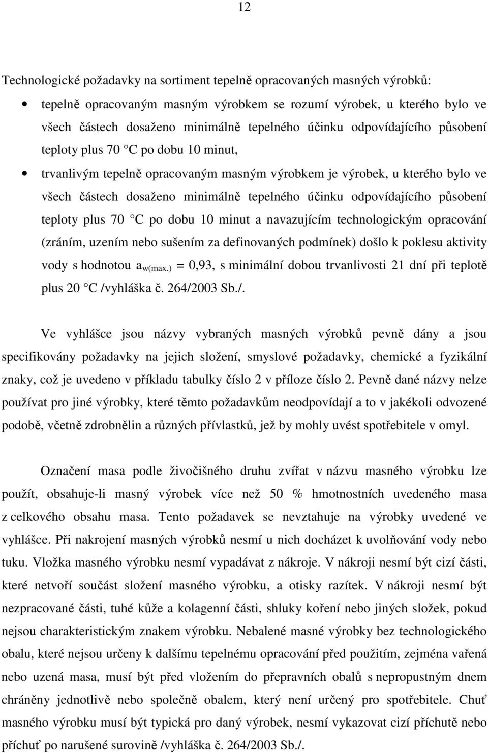 odpovídajícího působení teploty plus 70 C po dobu 10 minut a navazujícím technologickým opracování (zráním, uzením nebo sušením za definovaných podmínek) došlo k poklesu aktivity vody s hodnotou a