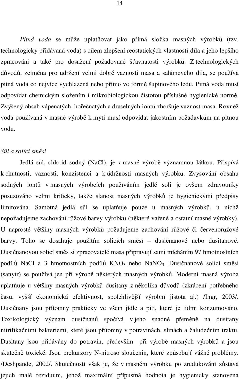 Z technologických důvodů, zejména pro udržení velmi dobré vaznosti masa a salámového díla, se používá pitná voda co nejvíce vychlazená nebo přímo ve formě šupinového ledu.