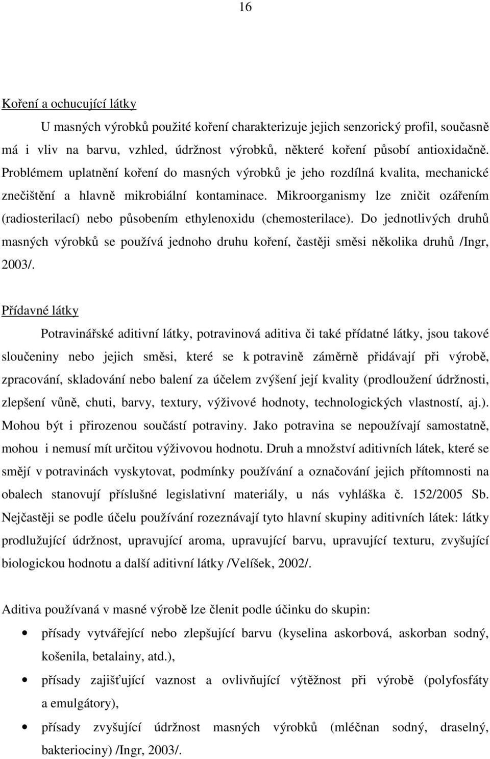 Mikroorganismy lze zničit ozářením (radiosterilací) nebo působením ethylenoxidu (chemosterilace).