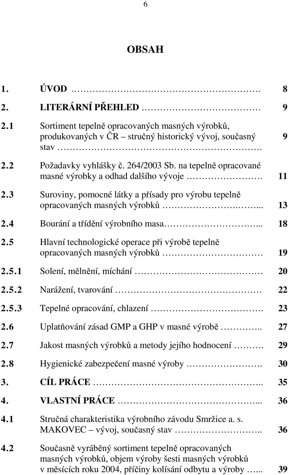 5 Hlavní technologické operace při výrobě tepelně opracovaných masných výrobků 19 2.5.1 Solení, mělnění, míchání 20 2.5.2 Narážení, tvarování 22 2.5.3 Tepelné opracování, chlazení. 23 2.