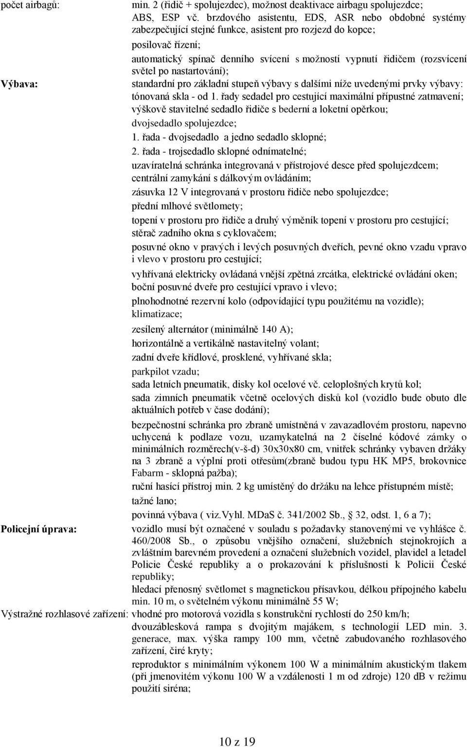 (rozsvícení světel po nastartování); standardní pro základní stupeň výbavy s dalšími níţe uvedenými prvky výbavy: tónovaná skla - od 1.