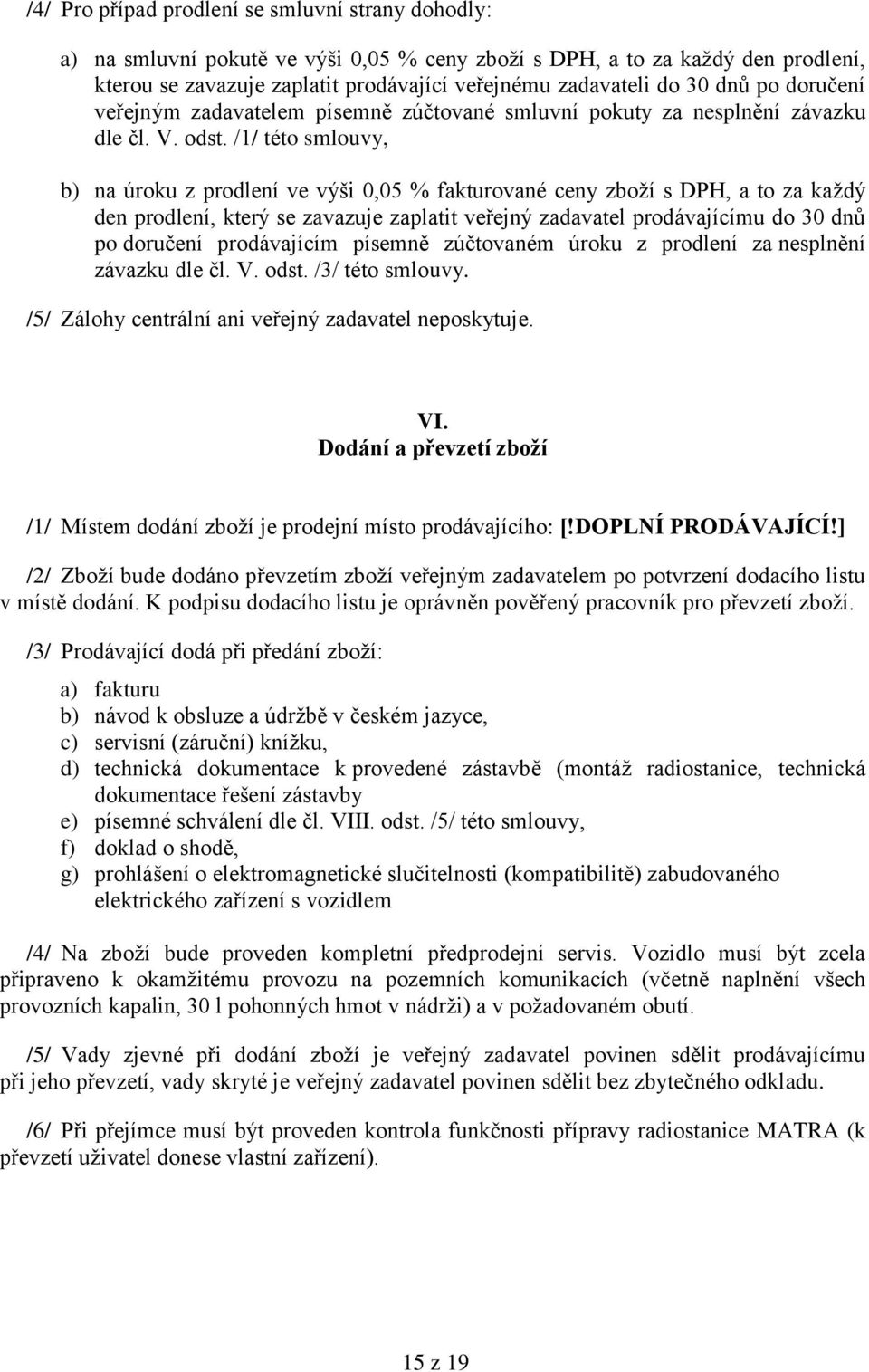 /1/ této smlouvy, b) na úroku z prodlení ve výši 0,05 % fakturované ceny zboţí s DPH, a to za kaţdý den prodlení, který se zavazuje zaplatit veřejný zadavatel prodávajícímu do 30 dnů po doručení