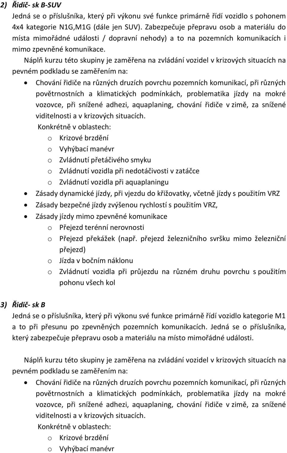 Náplň kurzu této skupiny je zaměřena na zvládání vozidel v krizových situacích na pevném podkladu se zaměřením na: Chování řidiče na různých druzích povrchu pozemních komunikací, při různých