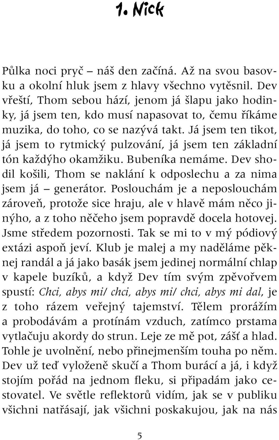 Já jsem ten tikot, já jsem to rytmick pulzování, já jsem ten základní tón kaïd ho okamïiku. Bubeníka nemáme. Dev shodil ko ili, Thom se naklání k odposlechu a za nima jsem já generátor.