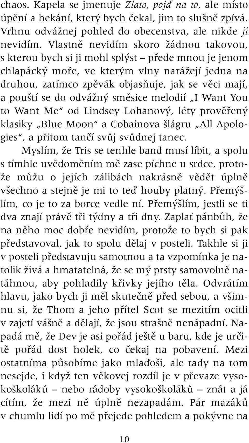 tí se do odváïn smûsice melodií I Want You to Want Me od Lindsey Lohanov, léty provûfien klasiky Blue Moon a Cobainova lágru All Apologies, a pfiitom tanãí svûj svûdnej tanec.