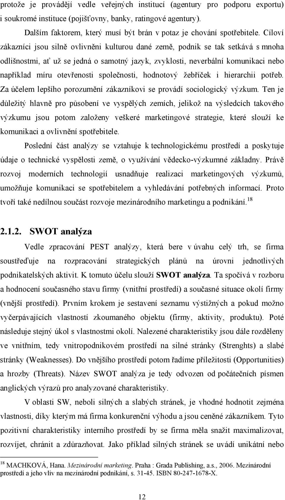 Cíloví zákazníci jsou silně ovlivněni kulturou dané země, podnik se tak setkává s mnoha odlišnostmi, ať už se jedná o samotný jazyk, zvyklosti, neverbální komunikaci nebo například míru otevřenosti