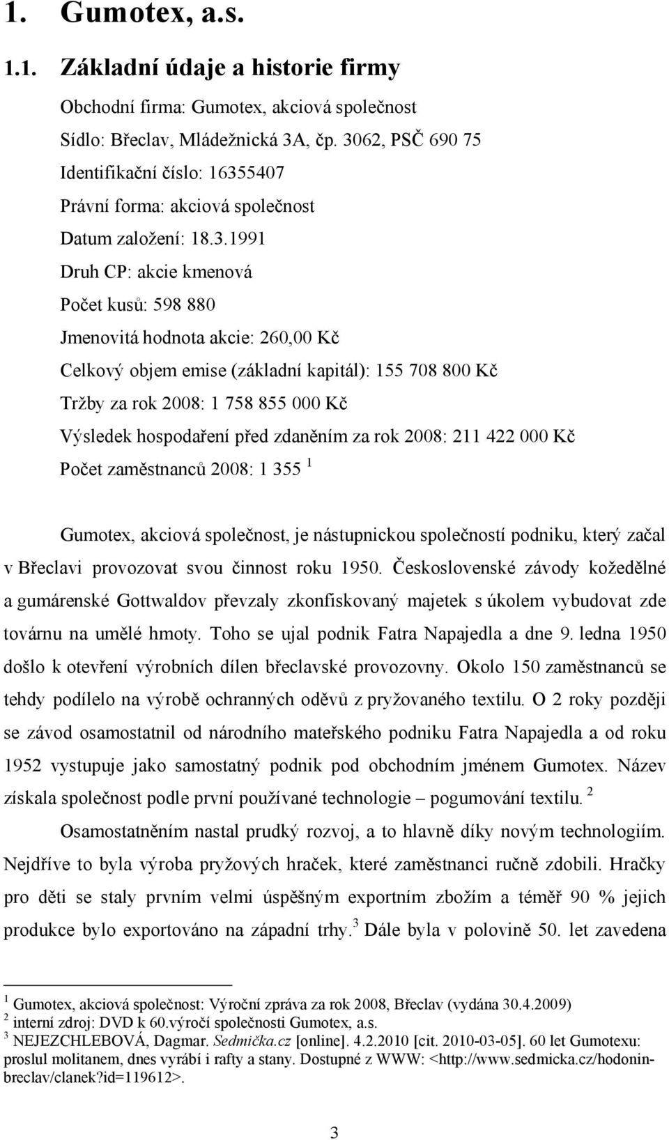 emise (základní kapitál): 155 708 800 Kč Tržby za rok 2008: 1 758 855 000 Kč Výsledek hospodaření před zdaněním za rok 2008: 211 422 000 Kč Počet zaměstnanců 2008: 1 355 1 Gumotex, akciová