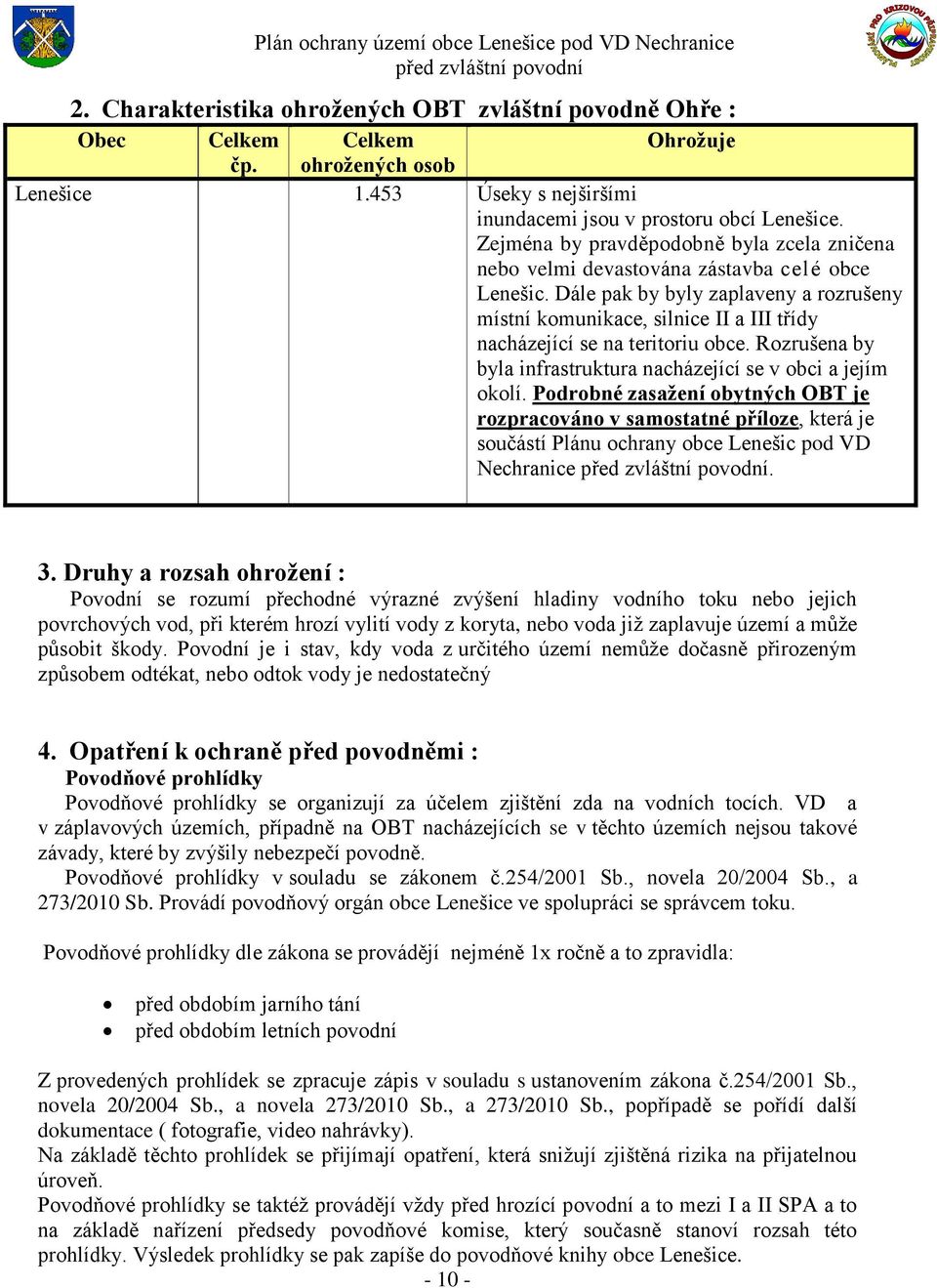 Dále pak by byly zaplaveny a rozrušeny místní komunikace, silnice II a III třídy nacházející se na teritoriu obce. Rozrušena by byla infrastruktura nacházející se v obci a jejím okolí.