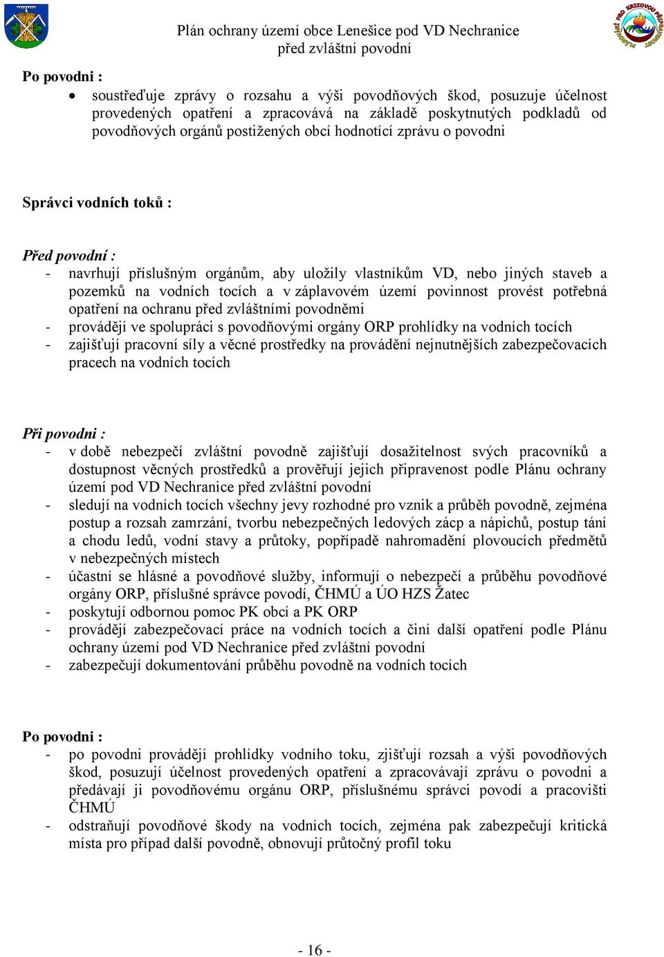 povinnost provést potřebná opatření na ochranu před zvláštními povodněmi - provádějí ve spolupráci s povodňovými orgány ORP prohlídky na vodních tocích - zajišťují pracovní síly a věcné prostředky na