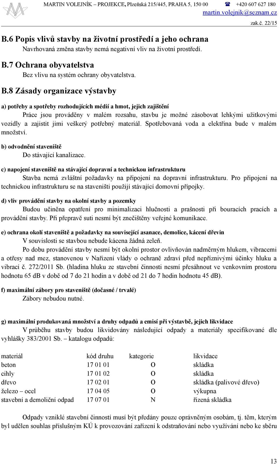 č. 22/15 a) potřeby a spotřeby rozhodujících médií a hmot, jejich zajištění Práce jsou prováděny v malém rozsahu, stavbu je možné zásobovat lehkými užitkovými vozidly a zajistit jimi veškerý potřebný