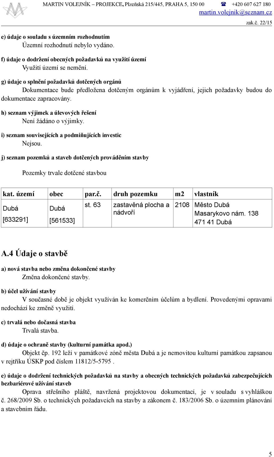 22/15 g) údaje o splnění požadavků dotčených orgánů Dokumentace bude předložena dotčeným orgánům k vyjádření, jejich požadavky budou do dokumentace zapracovány.