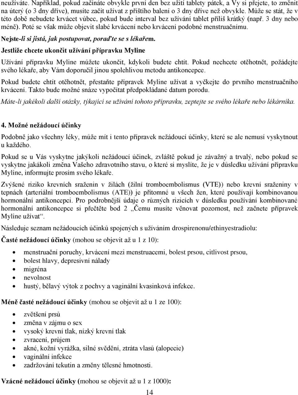 Poté se však může objevit slabé krvácení nebo krvácení podobné menstruačnímu. Nejste-li si jistá, jak postupovat, poraďte se s lékařem.