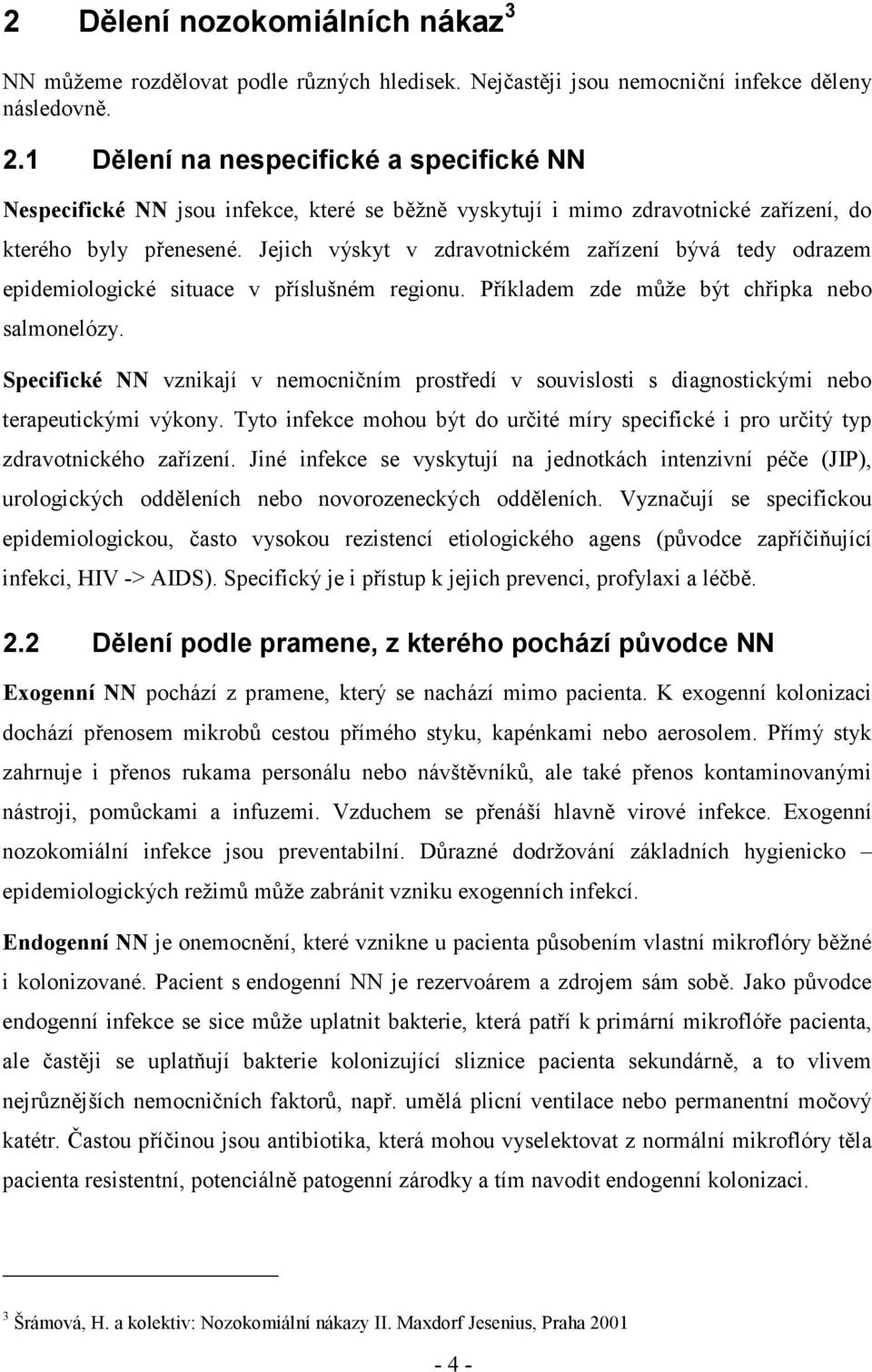 Jejich výskyt v zdravotnickém zařízení bývá tedy odrazem epidemiologické situace v příslušném regionu. Příkladem zde může být chřipka nebo salmonelózy.