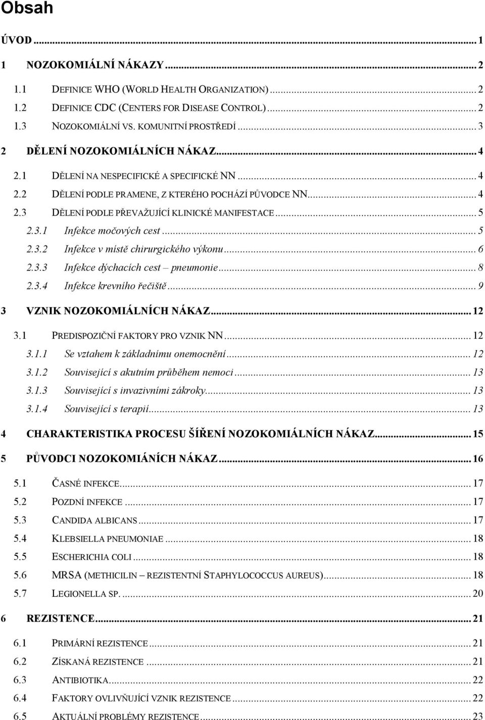 .. 5 2.3.1 Infekce močových cest... 5 2.3.2 Infekce v místě chirurgického výkonu... 6 2.3.3 Infekce dýchacích cest pneumonie... 8 2.3.4 Infekce krevního řečiště... 9 3 VZNIK NOZOKOMIÁLNÍCH NÁKAZ.