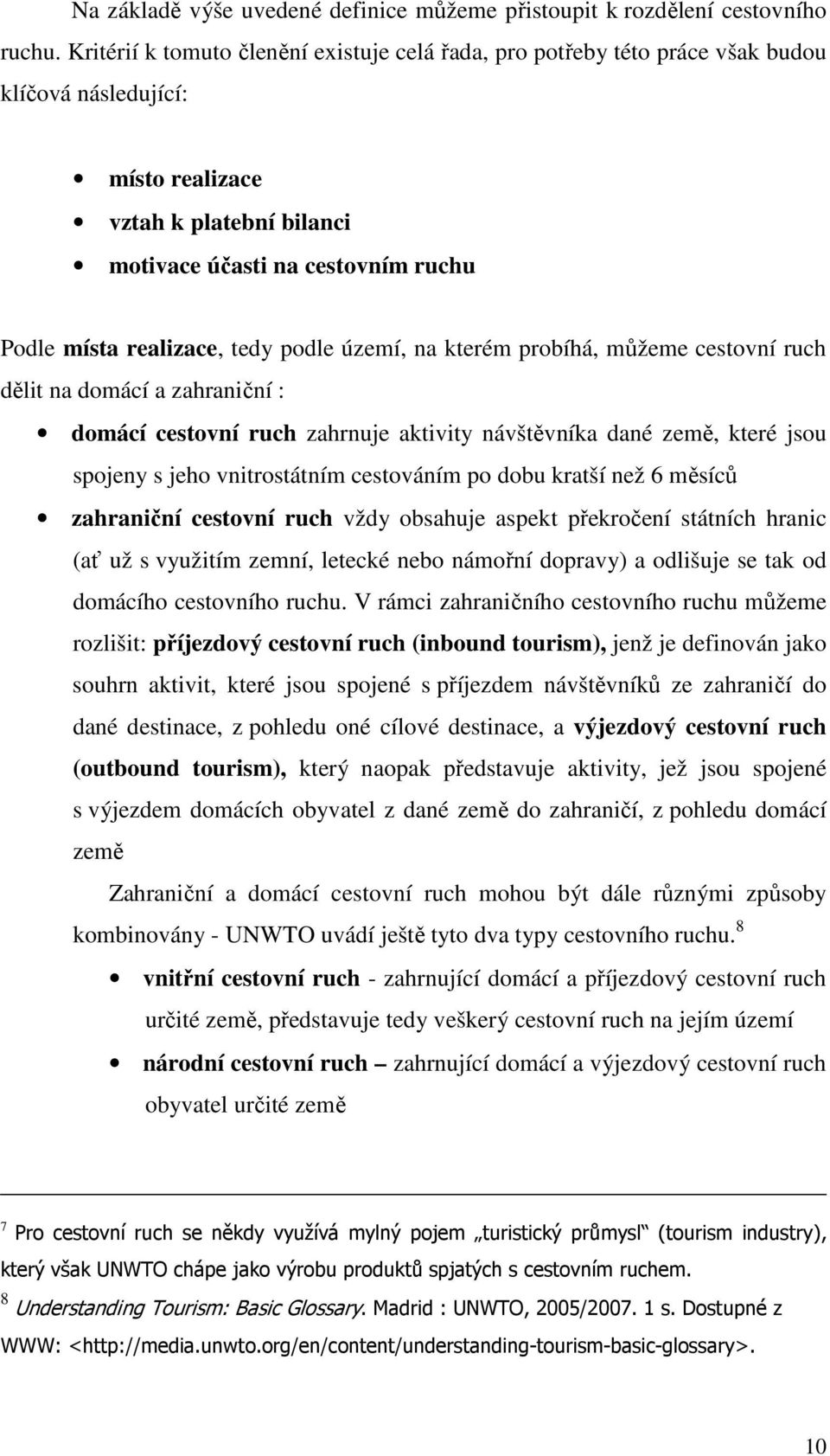 tedy podle území, na kterém probíhá, můžeme cestovní ruch dělit na domácí a zahraniční : domácí cestovní ruch zahrnuje aktivity návštěvníka dané země, které jsou spojeny s jeho vnitrostátním