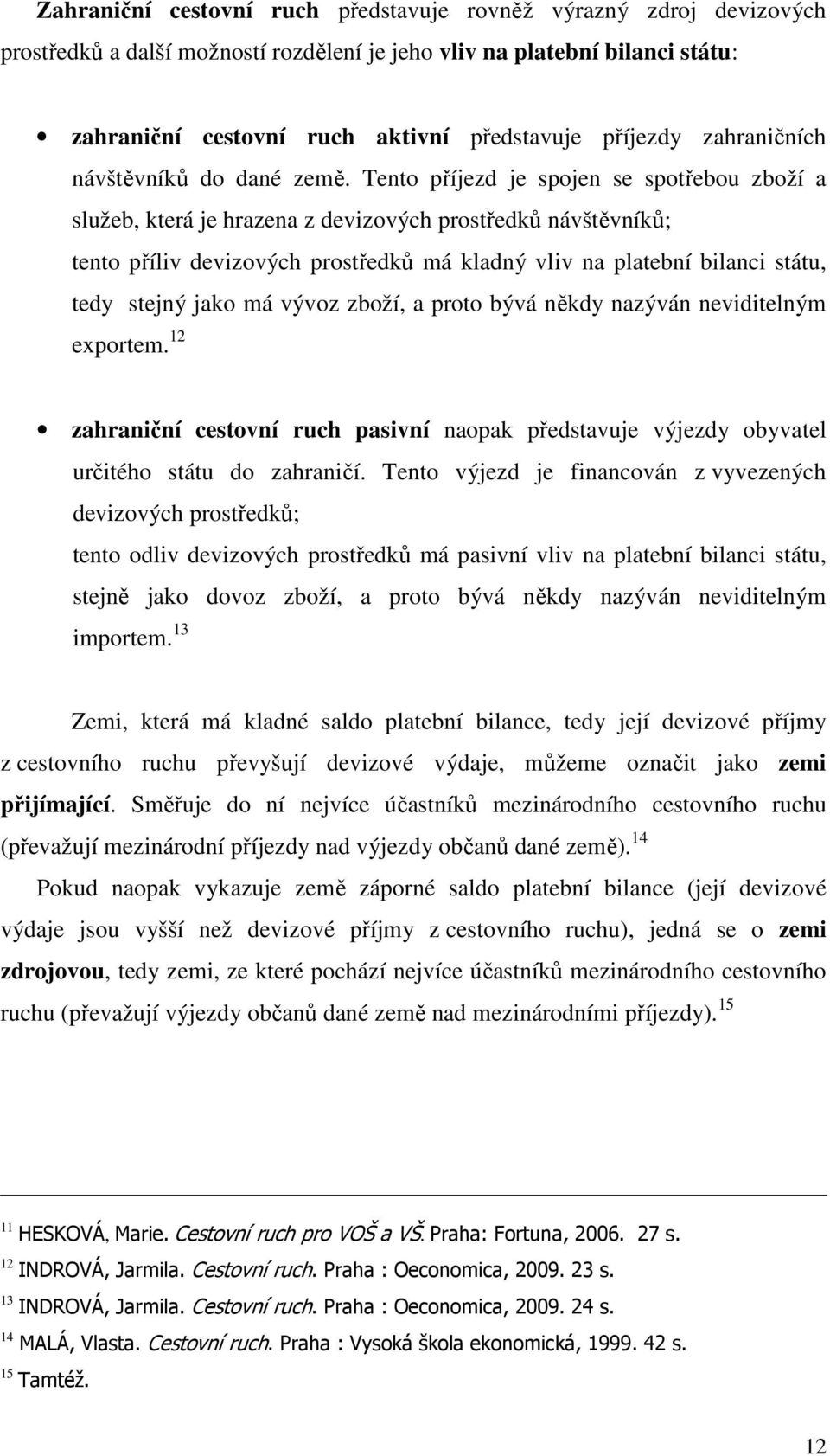 Tento příjezd je spojen se spotřebou zboží a služeb, která je hrazena z devizových prostředků návštěvníků; tento příliv devizových prostředků má kladný vliv na platební bilanci státu, tedy stejný