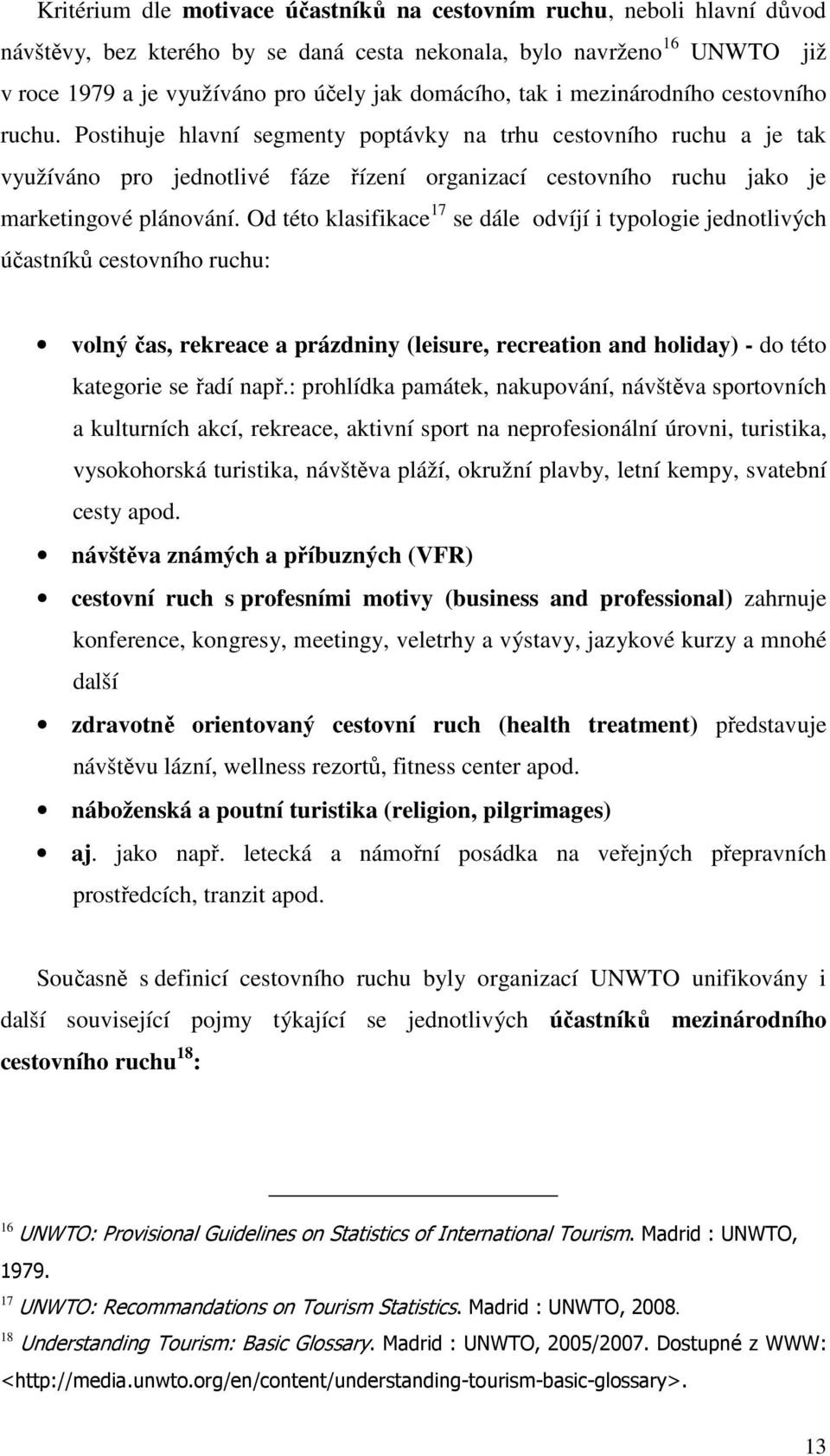 Postihuje hlavní segmenty poptávky na trhu cestovního ruchu a je tak využíváno pro jednotlivé fáze řízení organizací cestovního ruchu jako je marketingové plánování.