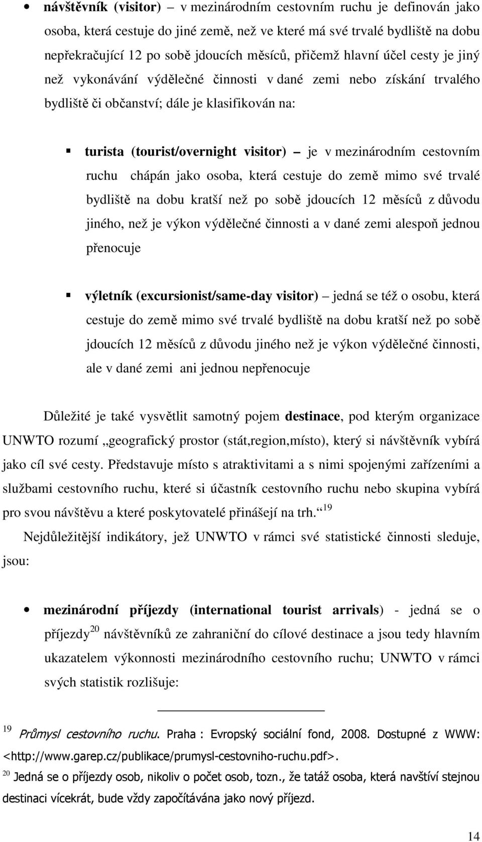 cestovním ruchu chápán jako osoba, která cestuje do země mimo své trvalé bydliště na dobu kratší než po sobě jdoucích 12 měsíců z důvodu jiného, než je výkon výdělečné činnosti a v dané zemi alespoň