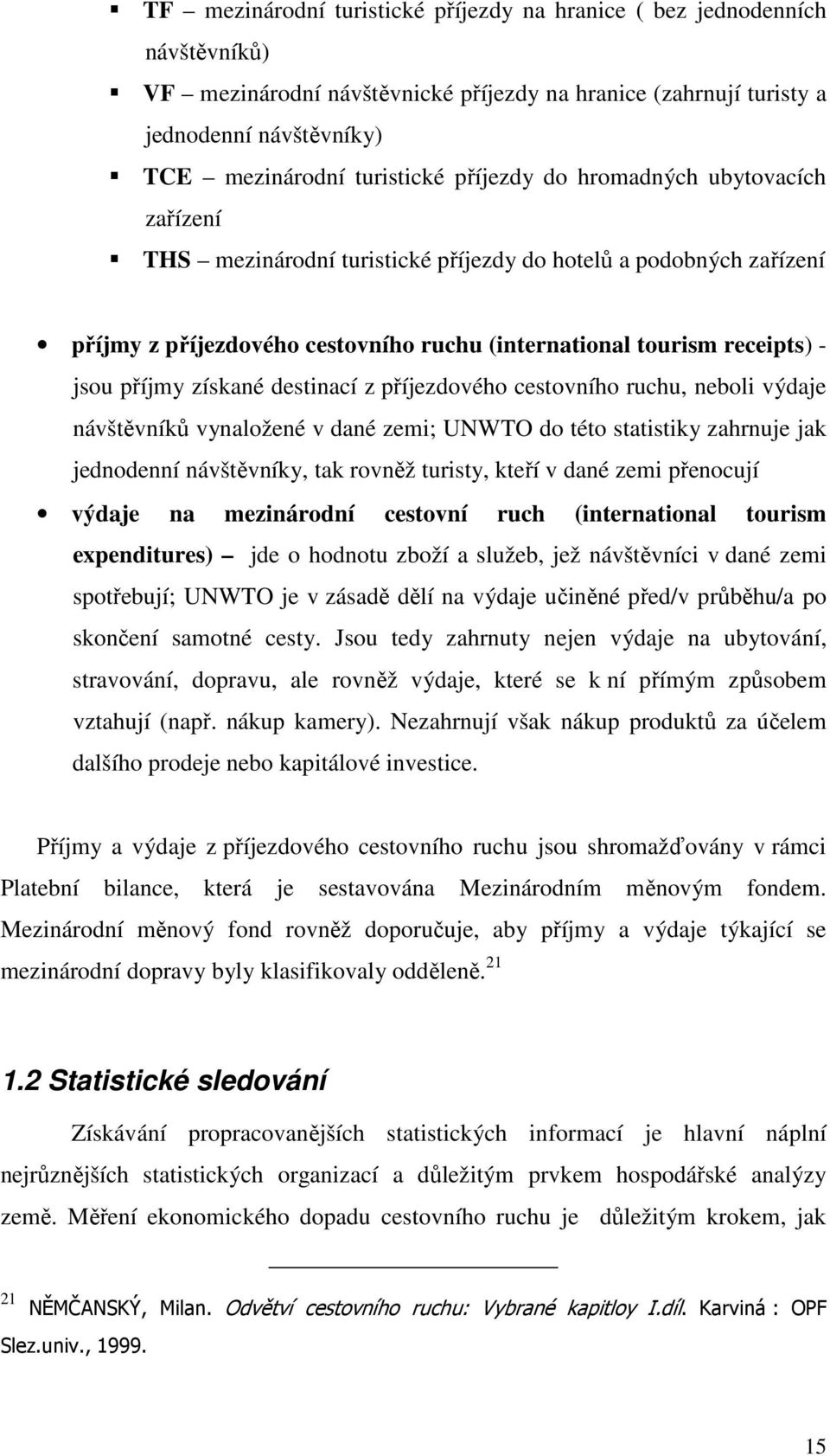 získané destinací z příjezdového cestovního ruchu, neboli výdaje návštěvníků vynaložené v dané zemi; UNWTO do této statistiky zahrnuje jak jednodenní návštěvníky, tak rovněž turisty, kteří v dané