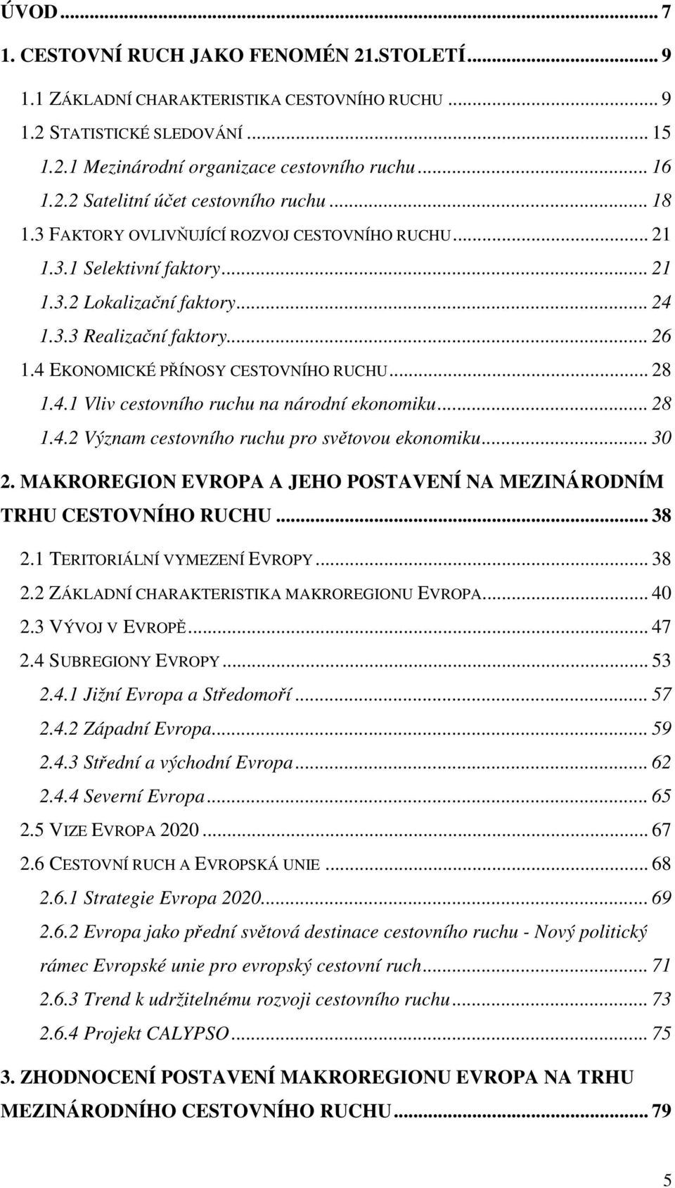 4.1 Vliv cestovního ruchu na národní ekonomiku... 28 1.4.2 Význam cestovního ruchu pro světovou ekonomiku... 30 2. MAKROREGION EVROPA A JEHO POSTAVENÍ NA MEZINÁRODNÍM TRHU CESTOVNÍHO RUCHU... 38 2.