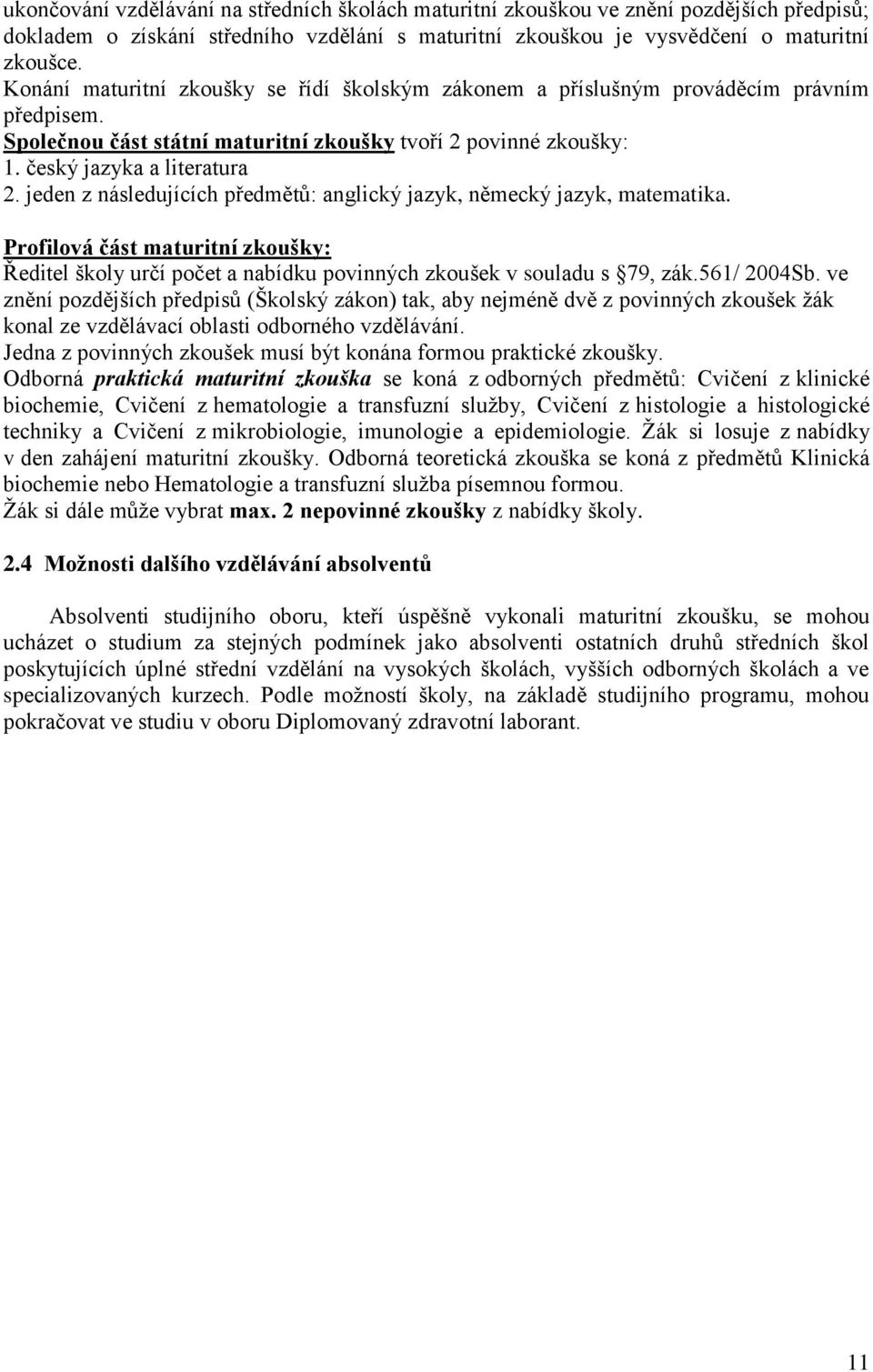 jeden z následujících předmětů: anglický jazyk, německý jazyk, matematika. Profilová část maturitní zkoušky: Ředitel školy určí počet a nabídku povinných zkoušek v souladu s 79, zák.561/ 2004Sb.