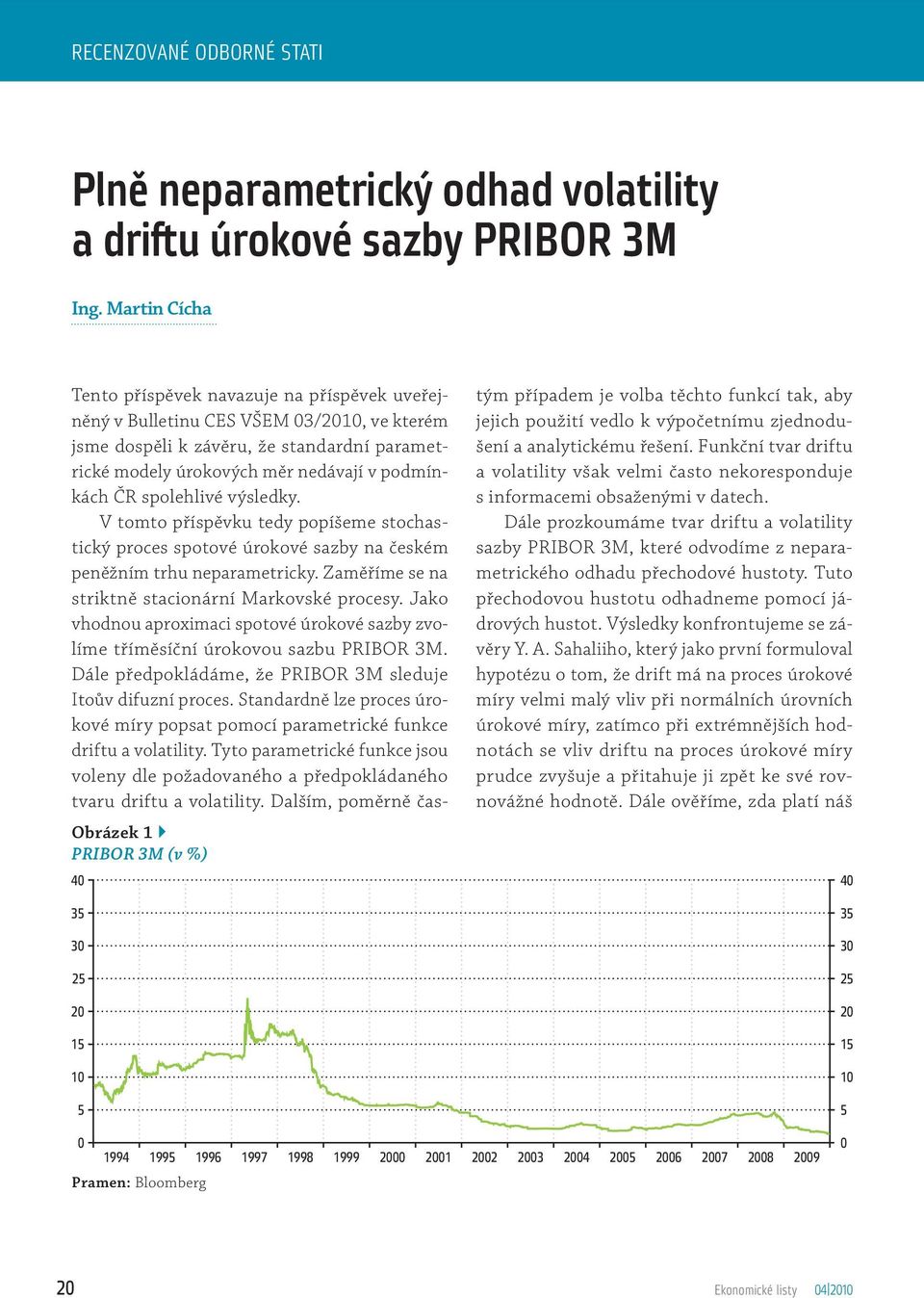 nedávají v podmínkách ČR spolehlivé výsledky. V tomto příspěvku tedy popíšeme stochastický proces spotové úrokové sazby na českém peněžním trhu neparametricky.