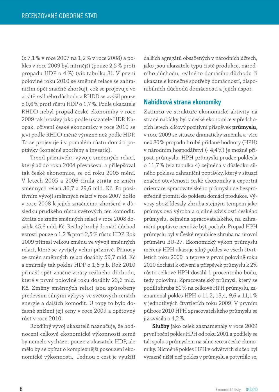 Podle ukazatele RHDD nebyl propad české ekonomiky v roce 2009 tak hrozivý jako podle ukazatele HDP. Naopak, oživení české ekonomiky v roce 2010 se jeví podle RHDD méně výrazné než podle HDP.