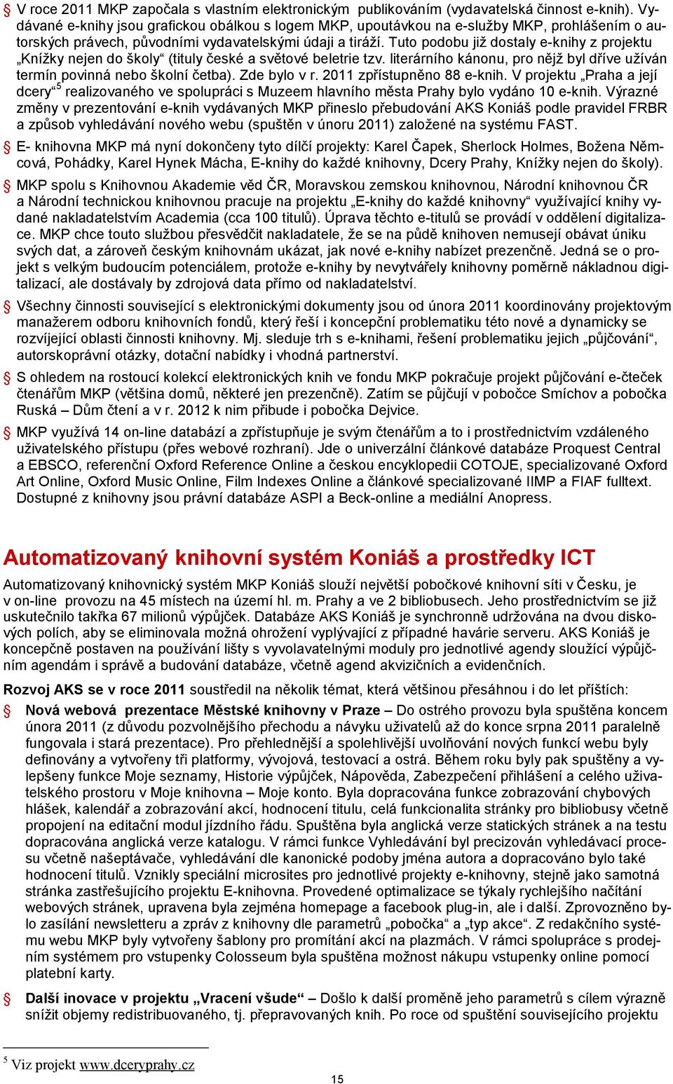 Tuto podobu již dostaly e-knihy z projektu Knížky nejen do školy (tituly české a světové beletrie tzv. literárního kánonu, pro nějž byl dříve užíván termín povinná nebo školní četba). Zde bylo v r.