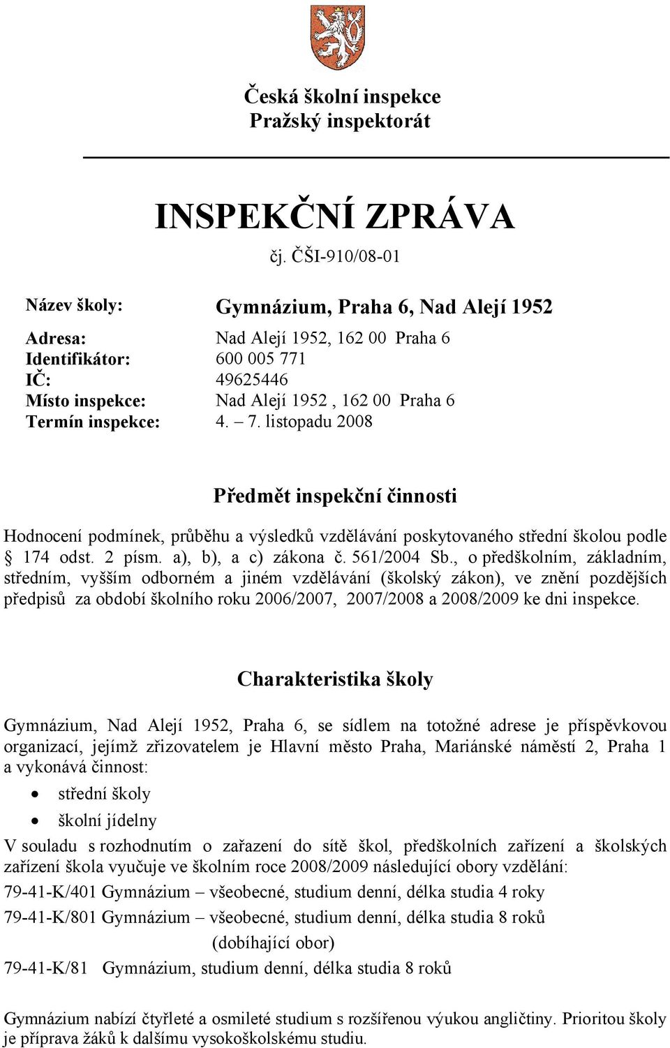 inspekce: 4. 7. listopadu 2008 Předmět inspekční činnosti Hodnocení podmínek, průběhu a výsledků vzdělávání poskytovaného střední školou podle 174 odst. 2 písm. a), b), a c) zákona č. 561/2004 Sb.