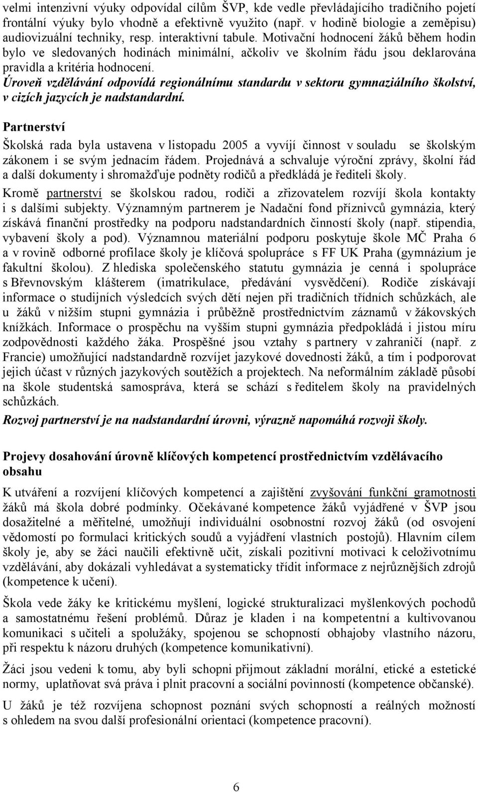 Motivační hodnocení žáků během hodin bylo ve sledovaných hodinách minimální, ačkoliv ve školním řádu jsou deklarována pravidla a kritéria hodnocení.