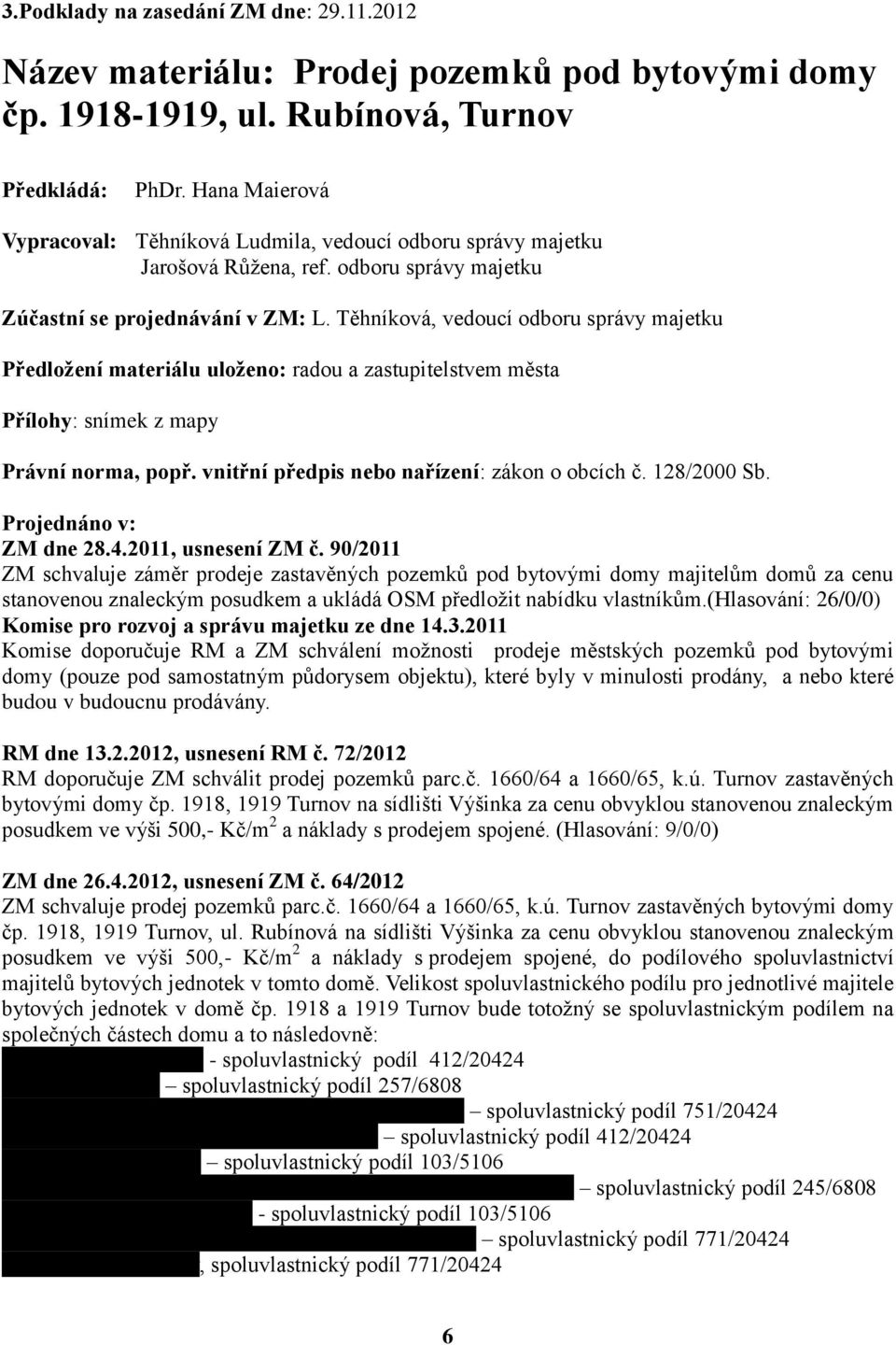 Těhníková, vedoucí odboru správy majetku Předložení materiálu uloženo: radou a zastupitelstvem města Přílohy: snímek z mapy Právní norma, popř. vnitřní předpis nebo nařízení: zákon o obcích č.