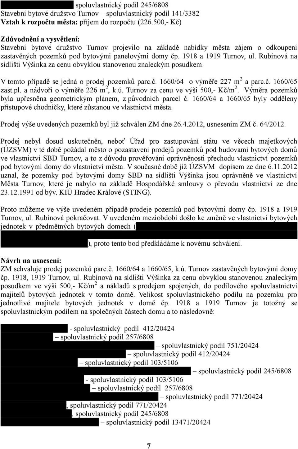 Rubínová na sídlišti Výšinka za cenu obvyklou stanovenou znaleckým posudkem. V tomto případě se jedná o prodej pozemků parc.č. 1660/64 o výměře 227 m 2 a parc.č. 1660/65 zast.pl.