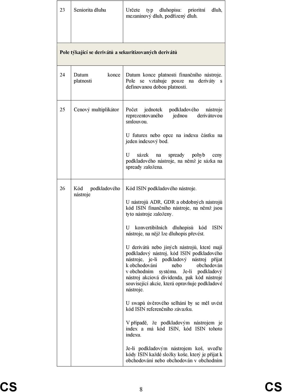 25 Cenový multiplikátor Počet jednotek podkladového nástroje reprezentovaného jednou derivátovou smlouvou. U futures nebo opce na indexu částku na jeden indexový bod.