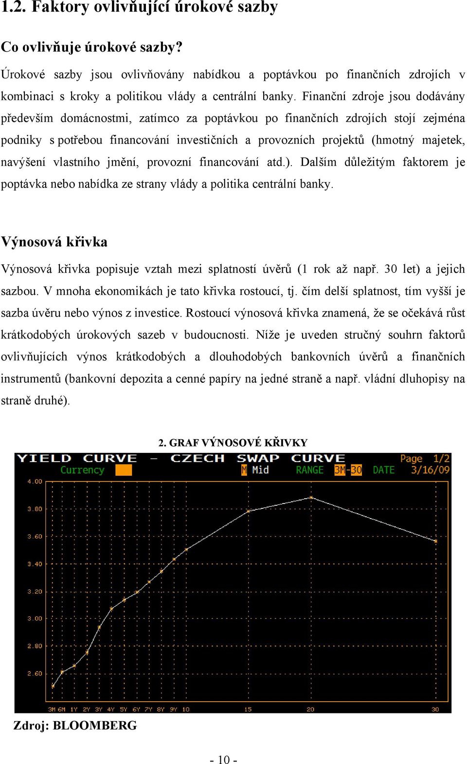 navýšení vlastního jmění, provozní financování atd.). Dalším důležitým faktorem je poptávka nebo nabídka ze strany vlády a politika centrální banky.