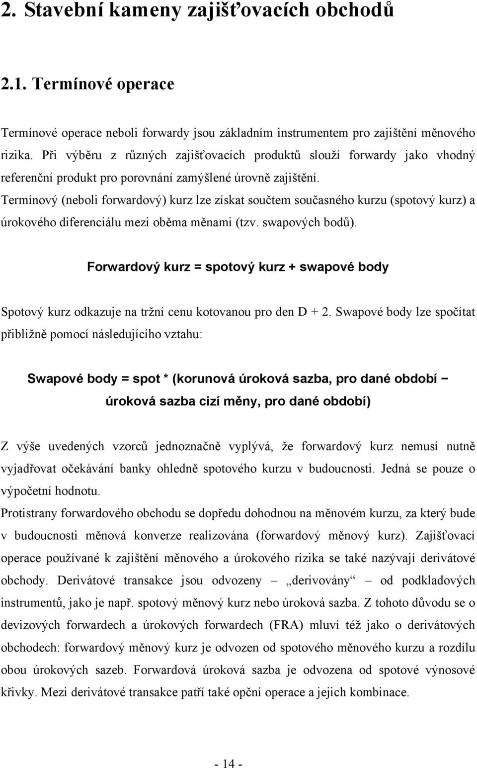 Termínový (neboli forwardový) kurz lze získat součtem současného kurzu (spotový kurz) a úrokového diferenciálu mezi oběma měnami (tzv. swapových bodů).