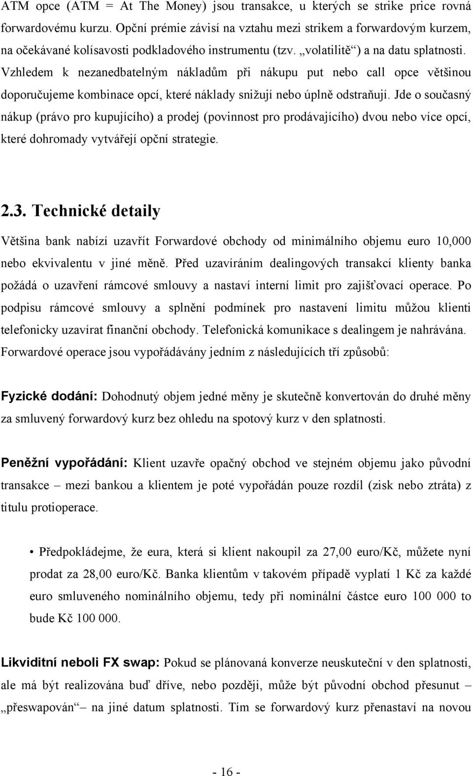 Vzhledem k nezanedbatelným nákladům při nákupu put nebo call opce většinou doporučujeme kombinace opcí, které náklady snižují nebo úplně odstraňují.