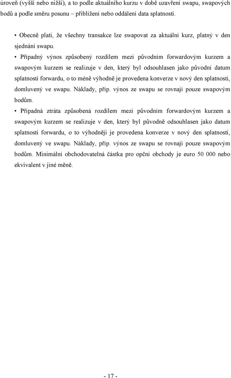 Případný výnos způsobený rozdílem mezi původním forwardovým kurzem a swapovým kurzem se realizuje v den, který byl odsouhlasen jako původní datum splatnosti forwardu, o to méně výhodně je provedena