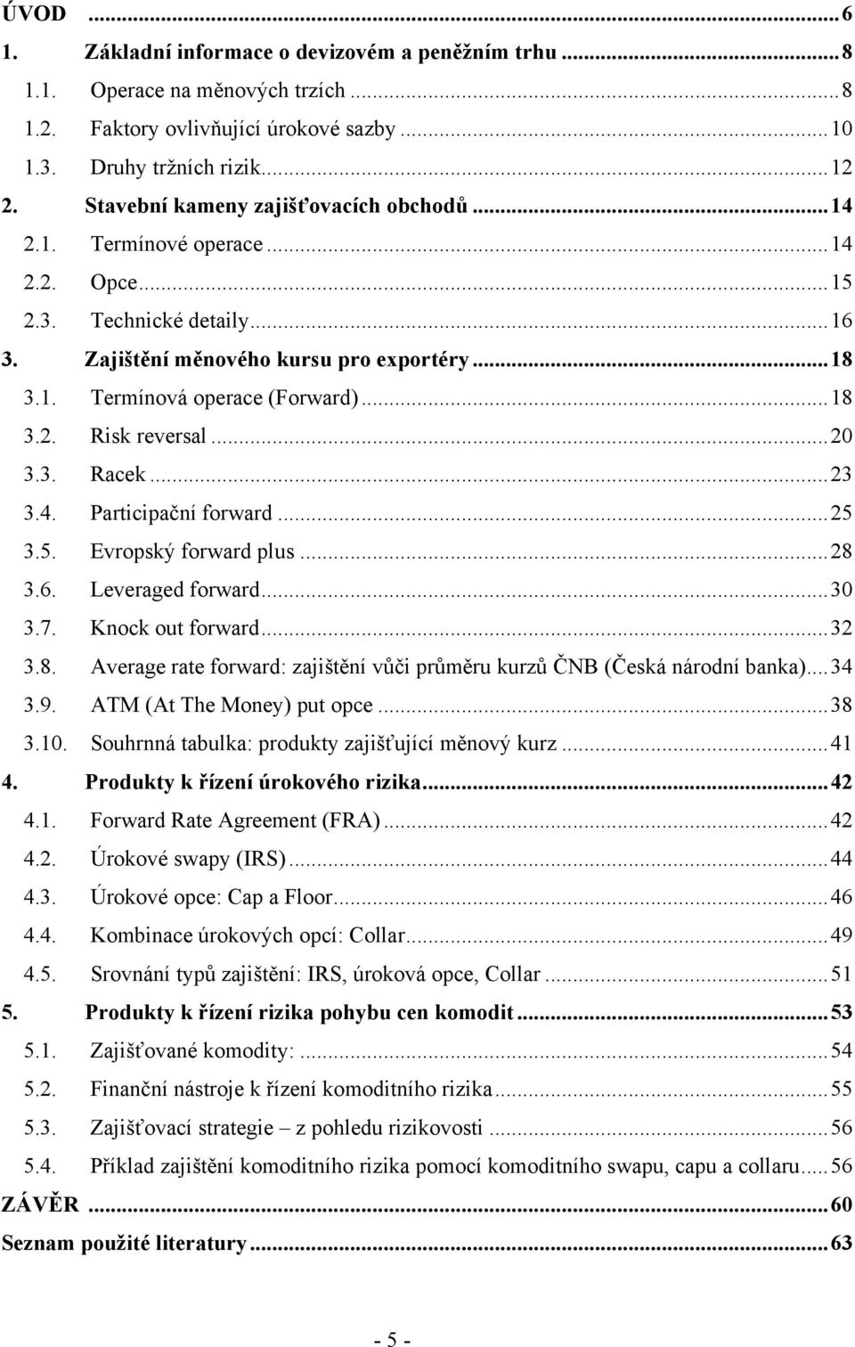 .. 18 3.2. Risk reversal... 20 3.3. Racek... 23 3.4. Participační forward... 25 3.5. Evropský forward plus... 28 3.6. Leveraged forward... 30 3.7. Knock out forward... 32 3.8. Average rate forward: zajištění vůči průměru kurzů ČNB (Česká národní banka).