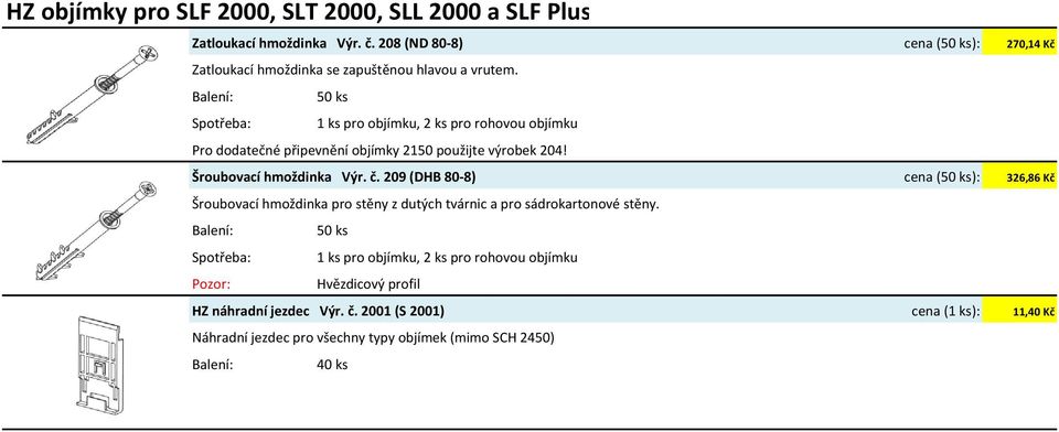 50 ks Spotřeba: pro objímku, 2 ks pro rohovou objímku Pro dodatečné připevnění objímky 2150 použijte výrobek 204! Šroubovací hmoždinka Výr. č.