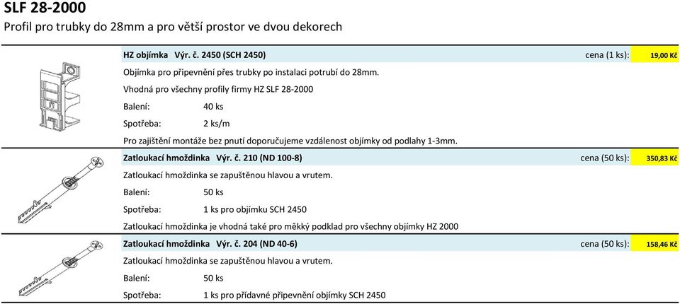 Vhodná pro všechny profily firmy HZ SLF 28 2000 40 ks Spotřeba: 2 ks/m Pro zajištění montáže bez pnutí doporučujeme vzdálenost objímky od podlahy 1 3mm. Zatloukací hmoždinka Výr. č.