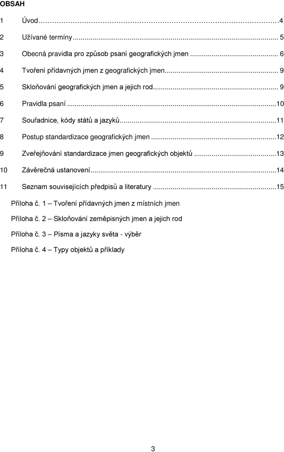 ..12 9 Zveřejňování standardizace jmen geografických objektů...13 10 Závěrečná ustanovení...14 11 Seznam souvisejících předpisů a literatury...15 Příloha č.