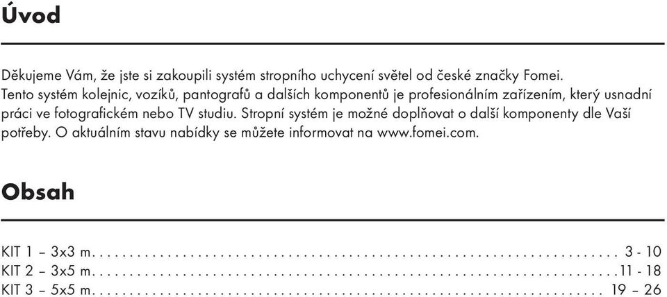 Stropní systém je možné doplňovat o další komponenty dle Vaší potřeby. O aktuálním stavu nabídky se můžete informovat na www.fomei.com. Obsah KIT 1 3x3 m.