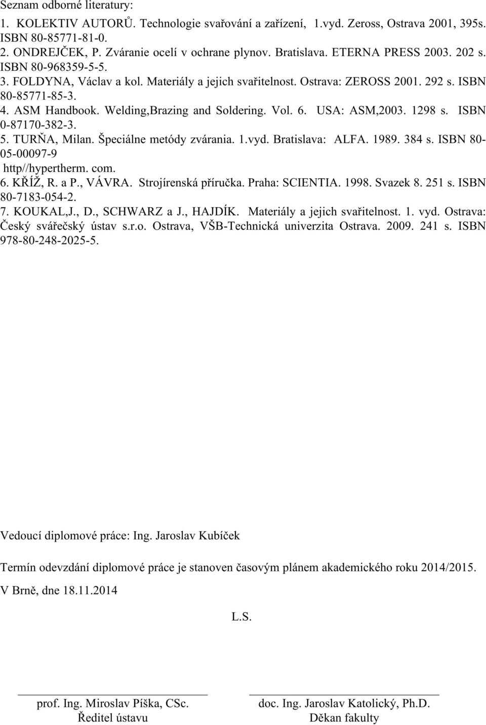 Welding,Brazing and Soldering. Vol. 6. USA: ASM,2003. 1298 s. ISBN 0-87170-382-3. 5. TURŇA, Milan. Špeciálne metódy zvárania. 1.vyd. Bratislava: ALFA. 1989. 384 s. ISBN 80-05-00097-9 http//hypertherm.