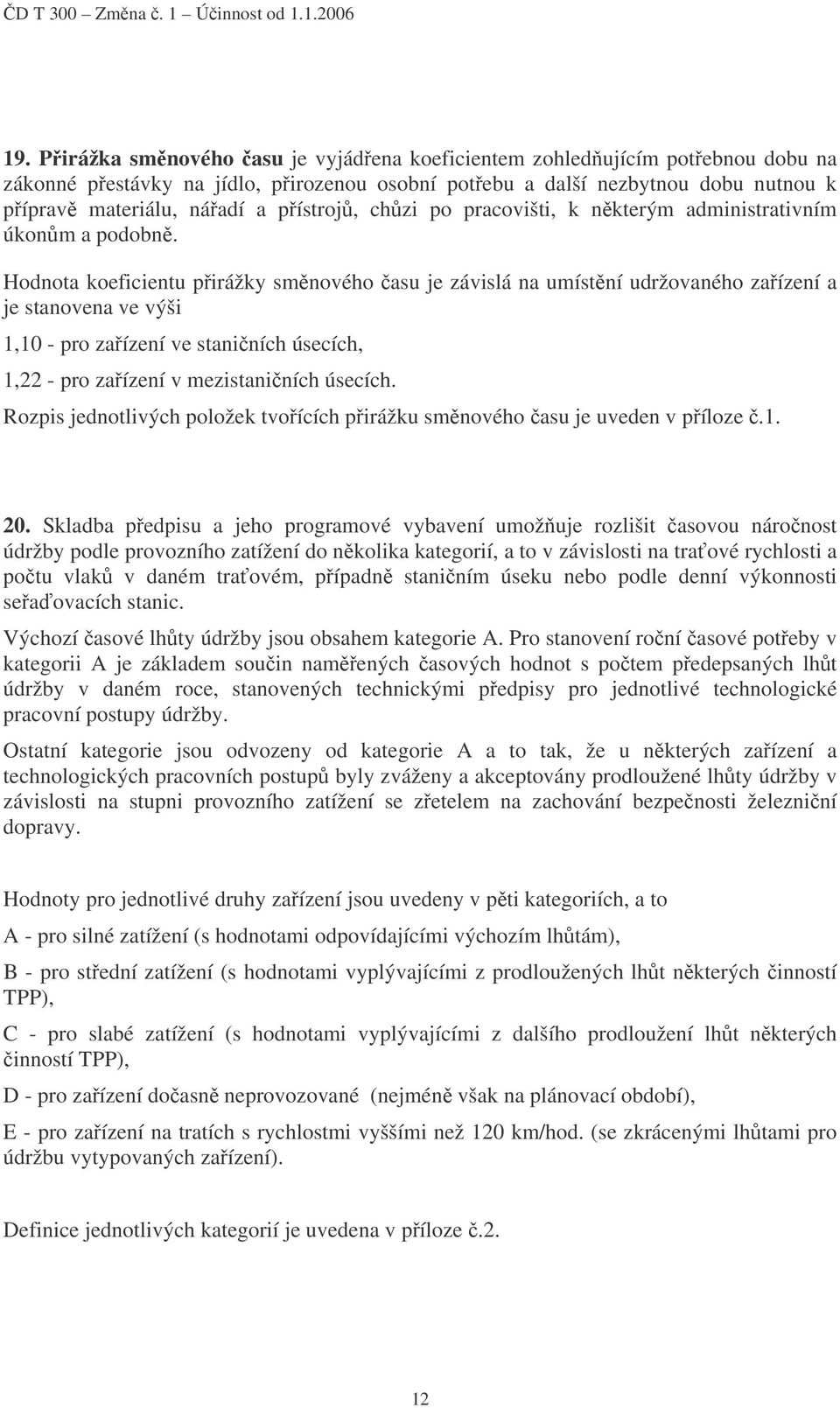 Hodnota koeficientu přirážky směnového času je závislá na umístění udržovaného zařízení a je stanovena ve výši 1,10 - pro zařízení ve staničních úsecích, 1,22 - pro zařízení v mezistaničních úsecích.