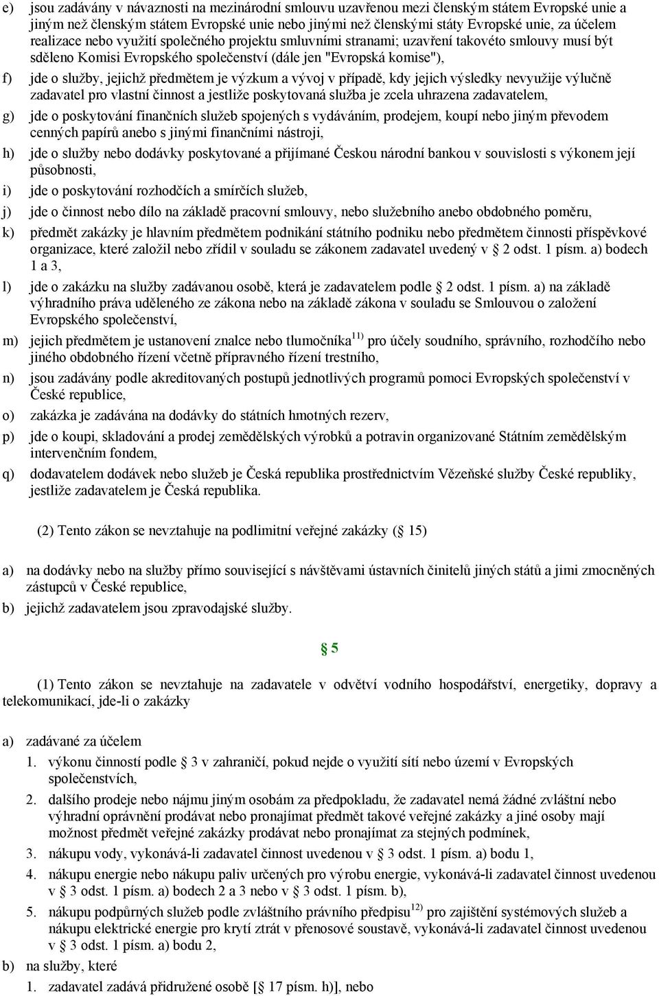 předmětem je výzkum a vývoj v případě, kdy jejich výsledky nevyužije výlučně zadavatel pro vlastní činnost a jestliže poskytovaná služba je zcela uhrazena zadavatelem, g) jde o poskytování finančních